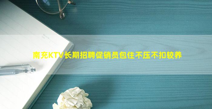 南充KTV长期招聘促销员包住不压不扣较养
