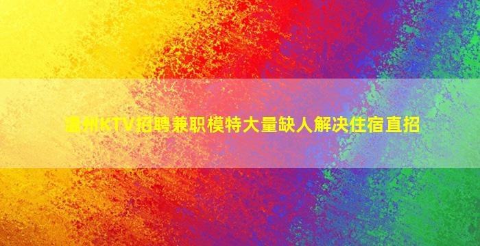 温州KTV招聘兼职模特大量缺人解决住宿直招