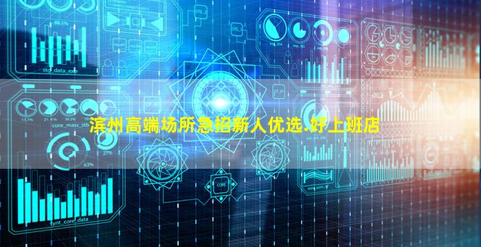 滨州高端场所急招新人优选.好上班店
